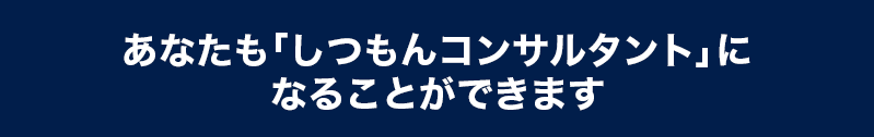 あなたも「しつもんコンサルタント」になることができます